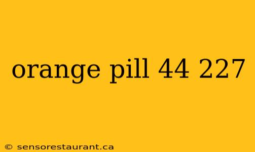 orange pill 44 227