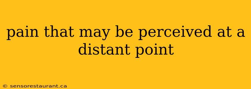 pain that may be perceived at a distant point