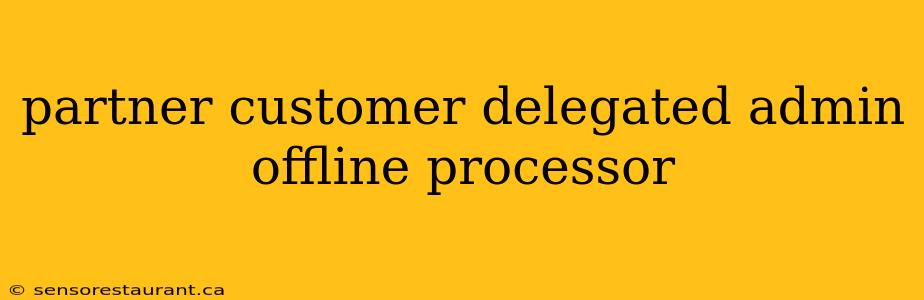 partner customer delegated admin offline processor