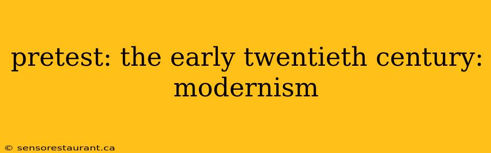 pretest: the early twentieth century: modernism