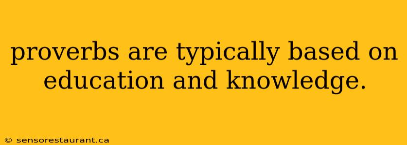 proverbs are typically based on education and knowledge.