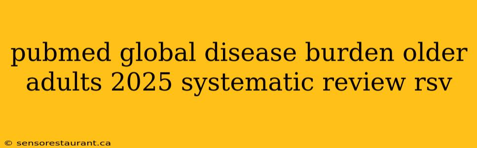 pubmed global disease burden older adults 2025 systematic review rsv