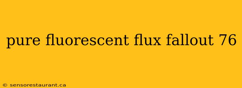 pure fluorescent flux fallout 76