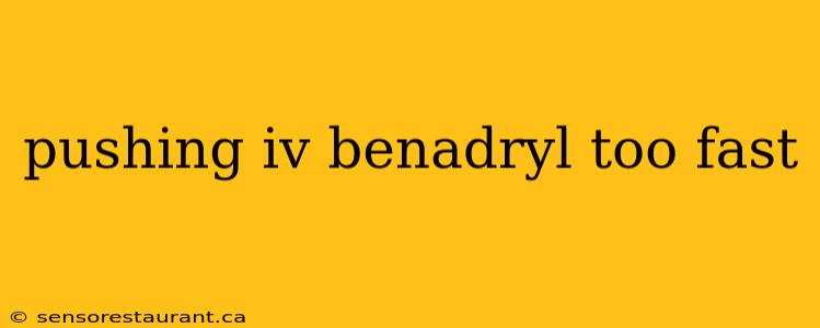 pushing iv benadryl too fast