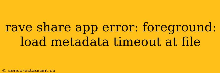 rave share app error: foreground: load metadata timeout at file