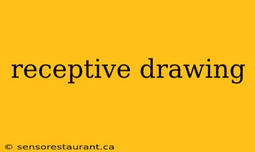 receptive drawing