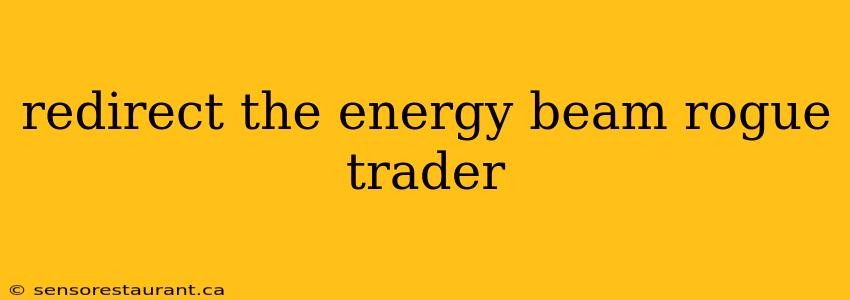 redirect the energy beam rogue trader