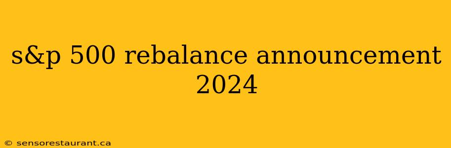 s&p 500 rebalance announcement 2024