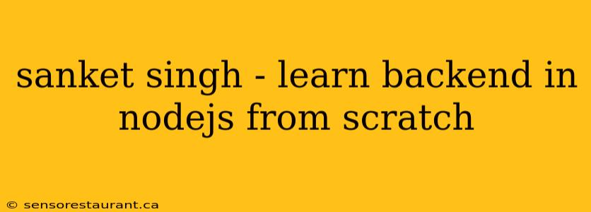 sanket singh - learn backend in nodejs from scratch