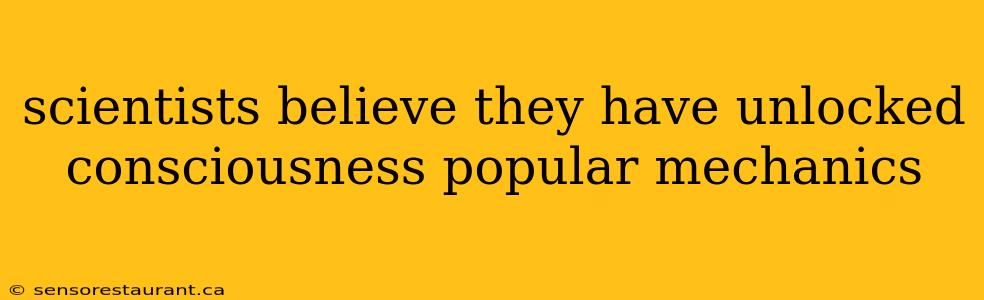 scientists believe they have unlocked consciousness popular mechanics