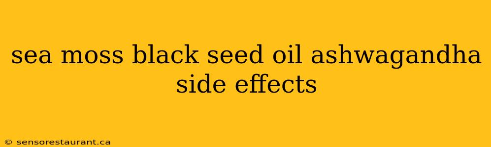 sea moss black seed oil ashwagandha side effects