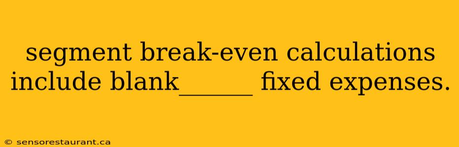 segment break-even calculations include blank______ fixed expenses.