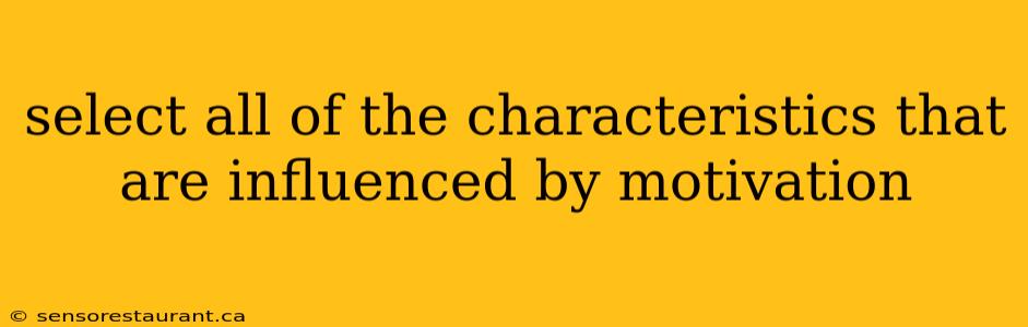 select all of the characteristics that are influenced by motivation