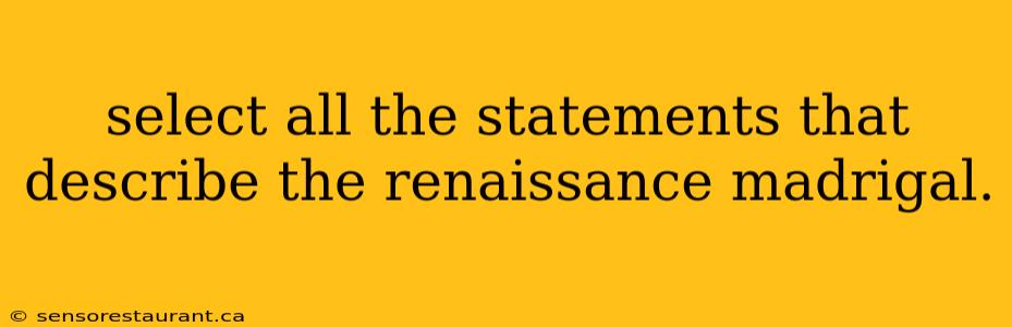 select all the statements that describe the renaissance madrigal.