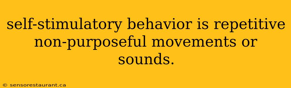 self-stimulatory behavior is repetitive non-purposeful movements or sounds.