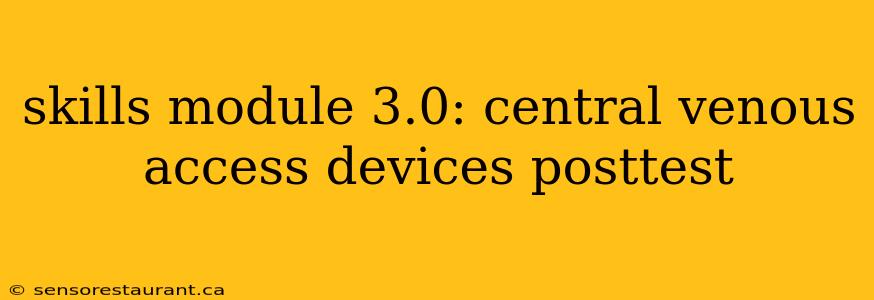 skills module 3.0: central venous access devices posttest