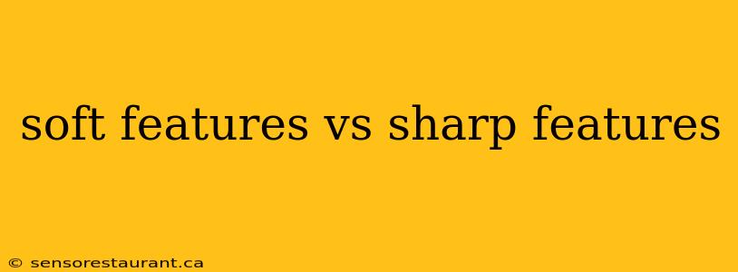 soft features vs sharp features