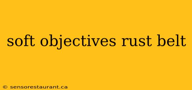 soft objectives rust belt