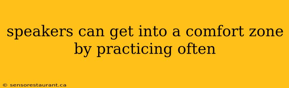 speakers can get into a comfort zone by practicing often