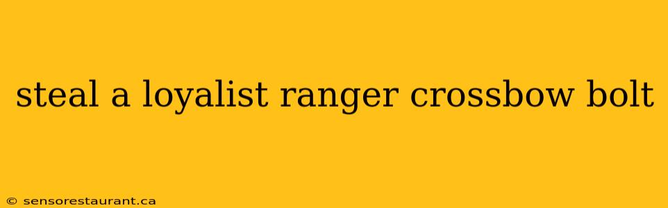 steal a loyalist ranger crossbow bolt