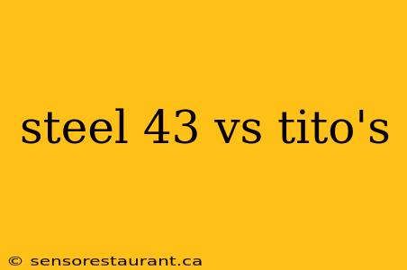 steel 43 vs tito's