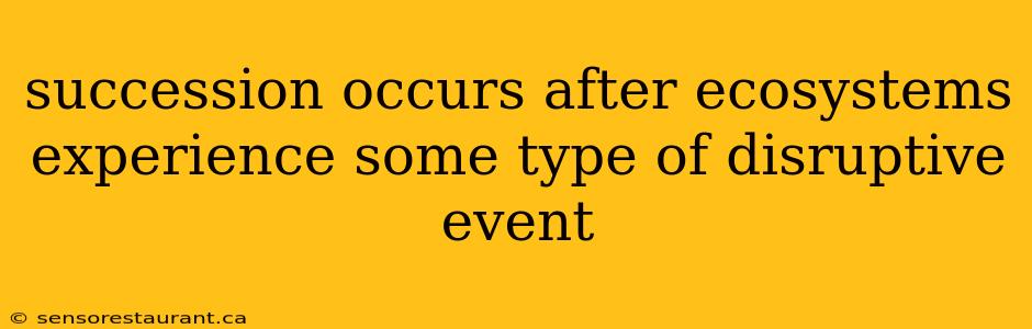 succession occurs after ecosystems experience some type of disruptive event