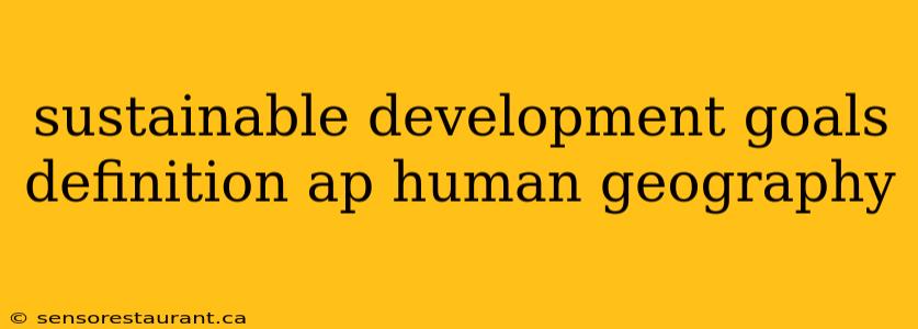 sustainable development goals definition ap human geography