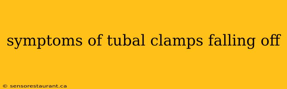 symptoms of tubal clamps falling off