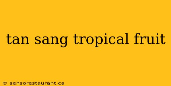 tan sang tropical fruit