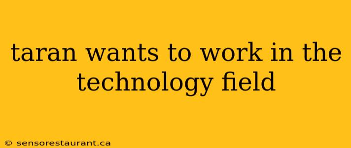 taran wants to work in the technology field