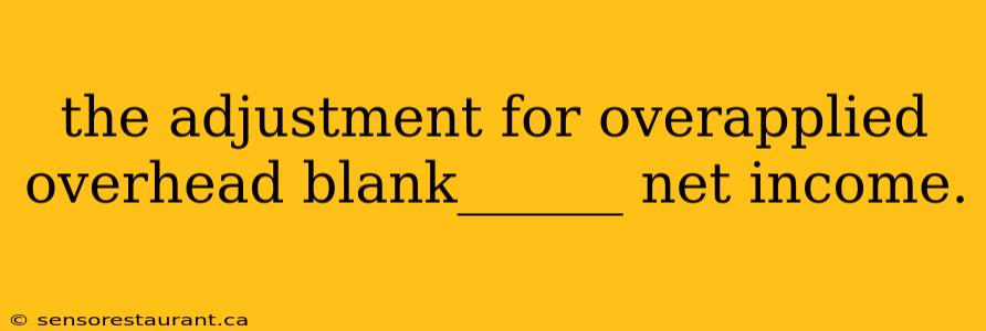 the adjustment for overapplied overhead blank______ net income.