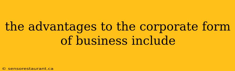 the advantages to the corporate form of business include