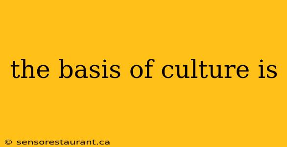 the basis of culture is