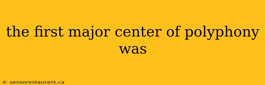 the first major center of polyphony was