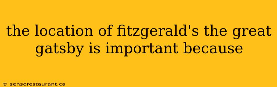 the location of fitzgerald's the great gatsby is important because