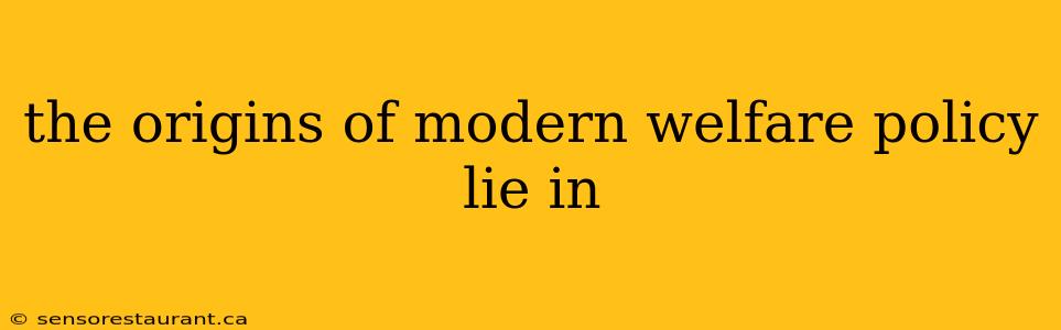 the origins of modern welfare policy lie in