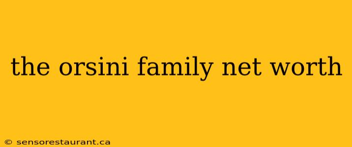 the orsini family net worth