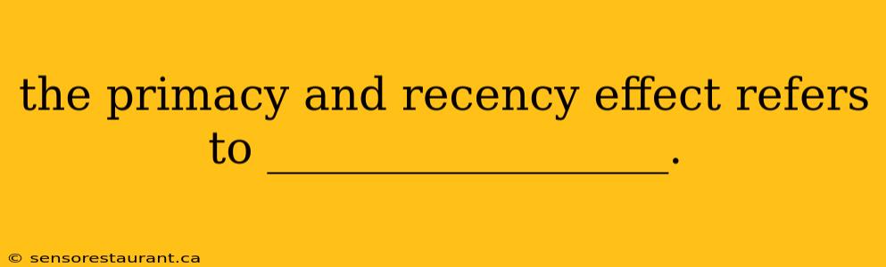 the primacy and recency effect refers to __________________.