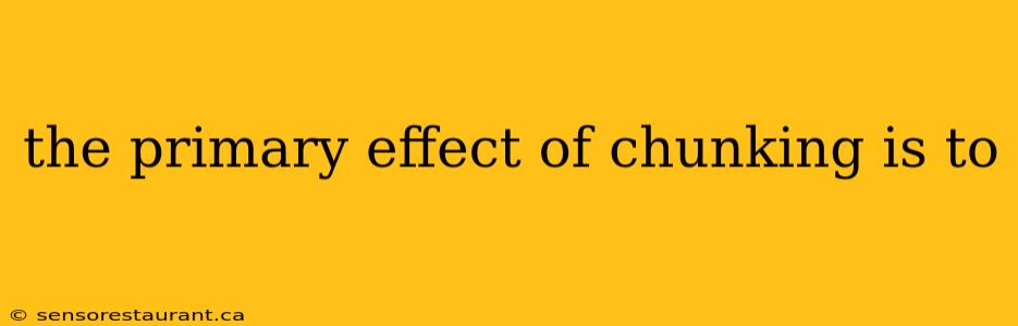 the primary effect of chunking is to