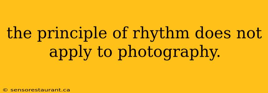 the principle of rhythm does not apply to photography.