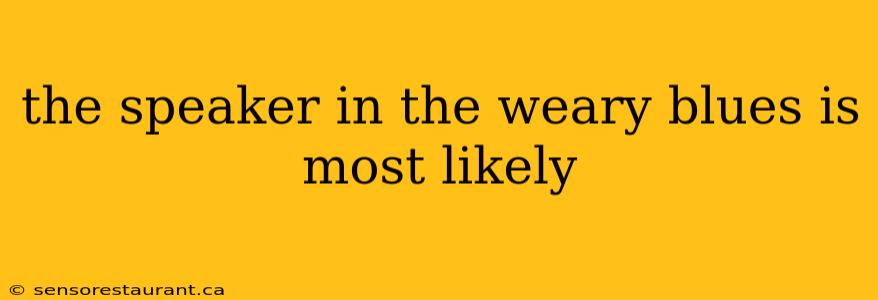 the speaker in the weary blues is most likely