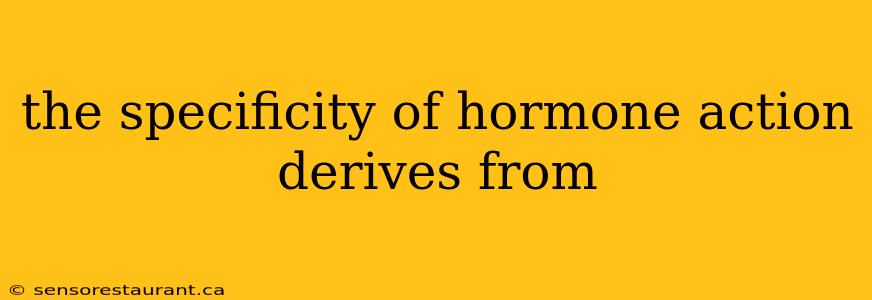 the specificity of hormone action derives from