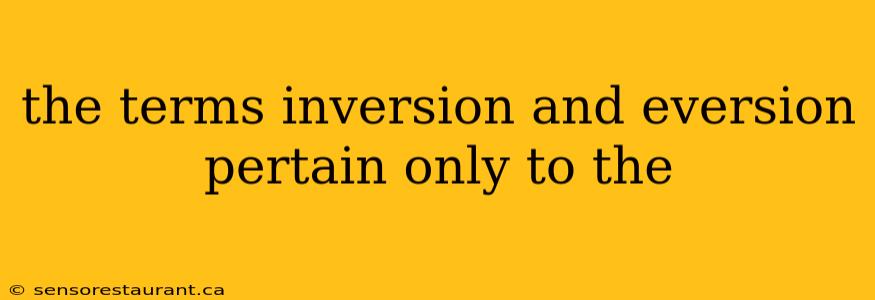 the terms inversion and eversion pertain only to the