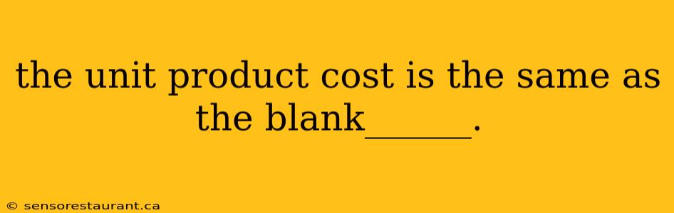 the unit product cost is the same as the blank______.