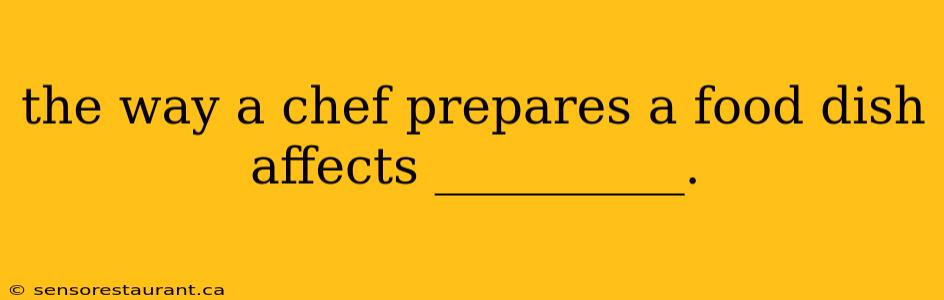 the way a chef prepares a food dish affects __________.