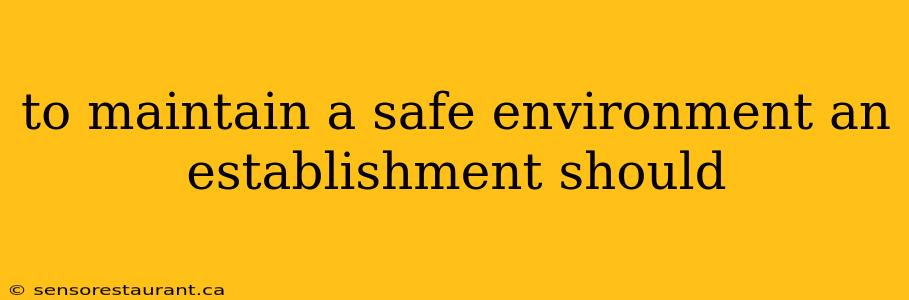 to maintain a safe environment an establishment should