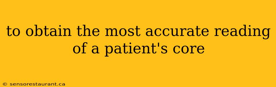 to obtain the most accurate reading of a patient's core