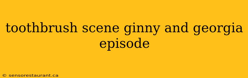 toothbrush scene ginny and georgia episode