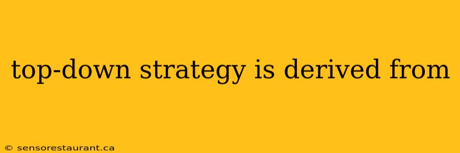 top-down strategy is derived from