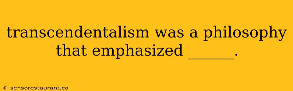 transcendentalism was a philosophy that emphasized ______.